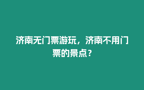 濟南無門票游玩，濟南不用門票的景點？