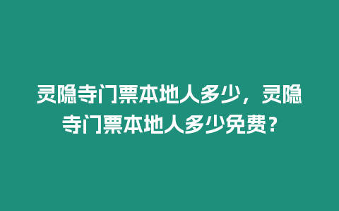 靈隱寺門票本地人多少，靈隱寺門票本地人多少免費？