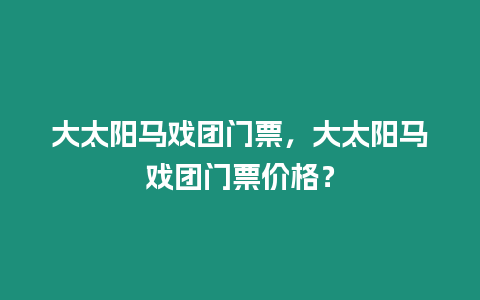 大太陽馬戲團門票，大太陽馬戲團門票價格？