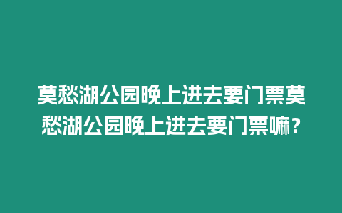 莫愁湖公園晚上進去要門票莫愁湖公園晚上進去要門票嘛？