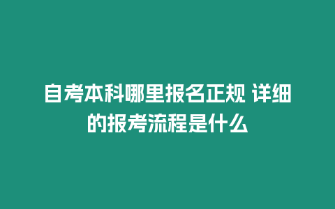 自考本科哪里報名正規 詳細的報考流程是什么