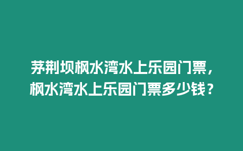 茅荊壩楓水灣水上樂園門票，楓水灣水上樂園門票多少錢？