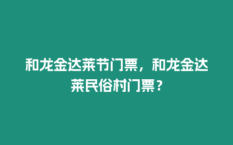 和龍金達(dá)萊節(jié)門票，和龍金達(dá)萊民俗村門票？