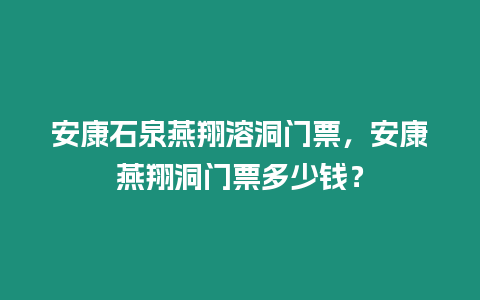 安康石泉燕翔溶洞門票，安康燕翔洞門票多少錢？