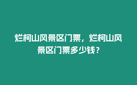 爛柯山風景區門票，爛柯山風景區門票多少錢？