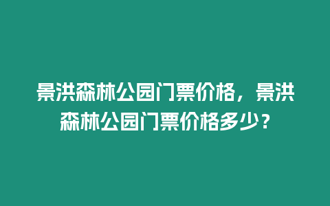 景洪森林公園門票價格，景洪森林公園門票價格多少？