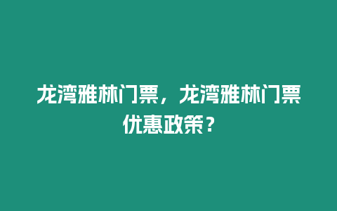 龍灣雅林門票，龍灣雅林門票優惠政策？