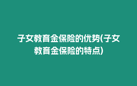 子女教育金保險的優勢(子女教育金保險的特點)