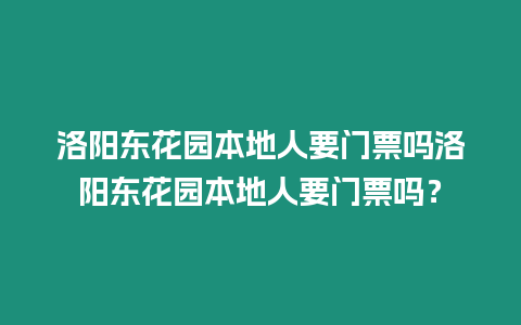 洛陽東花園本地人要門票嗎洛陽東花園本地人要門票嗎？