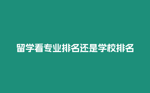 留學看專業排名還是學校排名