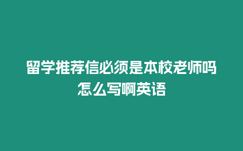 留學推薦信必須是本校老師嗎怎么寫啊英語