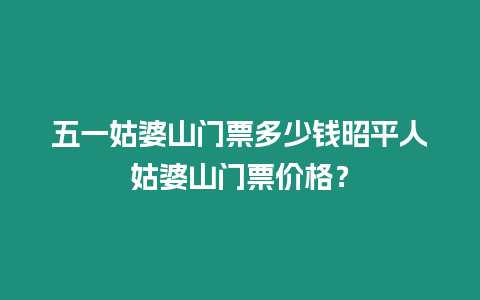 五一姑婆山門票多少錢昭平人姑婆山門票價格？