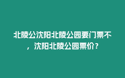 北陵公沈陽(yáng)北陵公園要門(mén)票不，沈陽(yáng)北陵公園票價(jià)？