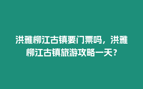 洪雅柳江古鎮(zhèn)要門票嗎，洪雅柳江古鎮(zhèn)旅游攻略一天？