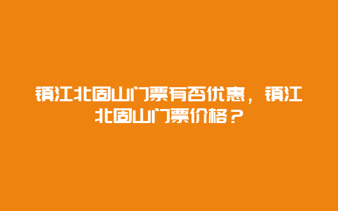 鎮江北固山門票有否優惠，鎮江北固山門票價格？