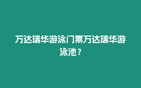 萬達瑞華游泳門票萬達瑞華游泳池？