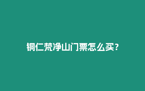 銅仁梵凈山門票怎么買？