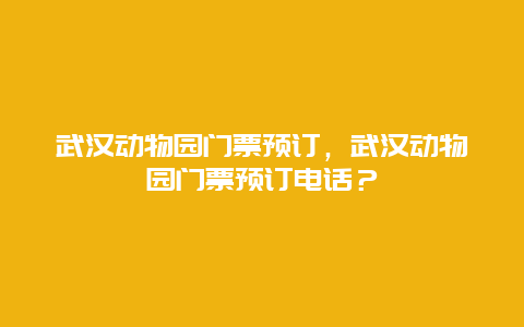 武漢動物園門票預(yù)訂，武漢動物園門票預(yù)訂電話？