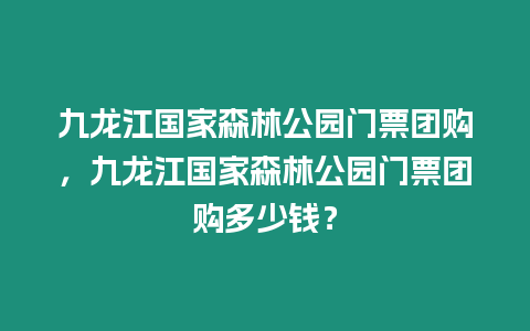 九龍江國家森林公園門票團購，九龍江國家森林公園門票團購多少錢？