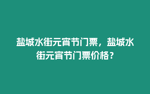 鹽城水街元宵節門票，鹽城水街元宵節門票價格？