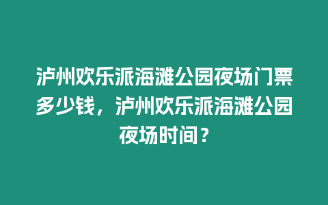 瀘州歡樂派海灘公園夜場門票多少錢，瀘州歡樂派海灘公園夜場時間？