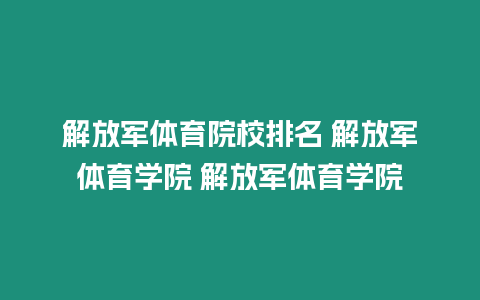 解放軍體育院校排名 解放軍體育學(xué)院 解放軍體育學(xué)院