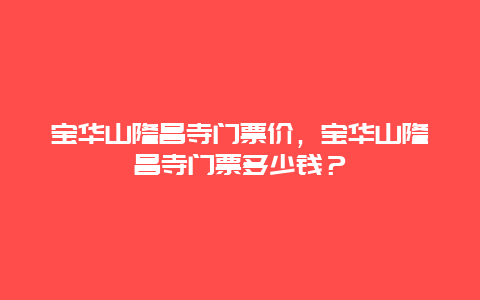 寶華山隆昌寺門票價，寶華山隆昌寺門票多少錢？