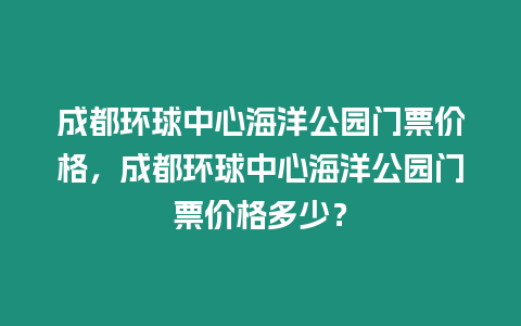 成都環球中心海洋公園門票價格，成都環球中心海洋公園門票價格多少？