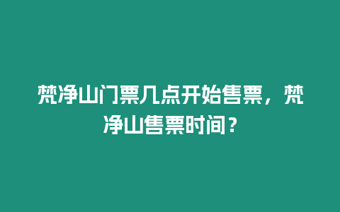 梵凈山門票幾點開始售票，梵凈山售票時間？