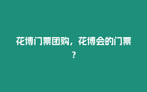 花博門票團購，花博會的門票？