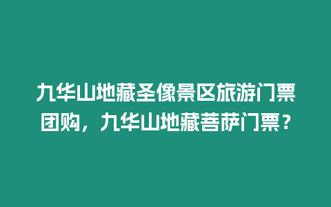 九華山地藏圣像景區旅游門票團購，九華山地藏菩薩門票？