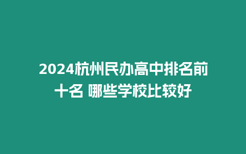 2024杭州民辦高中排名前十名 哪些學校比較好