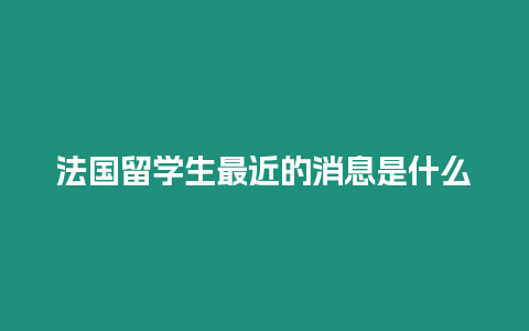 法國留學生最近的消息是什么