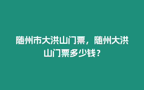 隨州市大洪山門票，隨州大洪山門票多少錢？