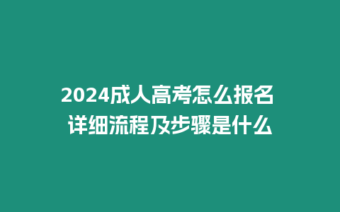 2024成人高考怎么報名 詳細流程及步驟是什么