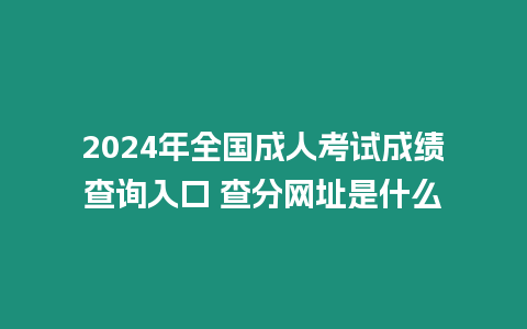 2024年全國(guó)成人考試成績(jī)查詢?nèi)肟?查分網(wǎng)址是什么