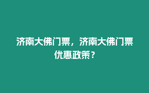 濟南大佛門票，濟南大佛門票優惠政策？