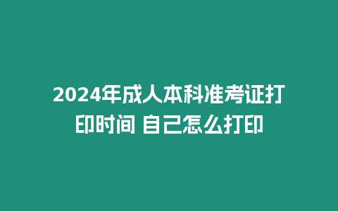 2024年成人本科準(zhǔn)考證打印時(shí)間 自己怎么打印