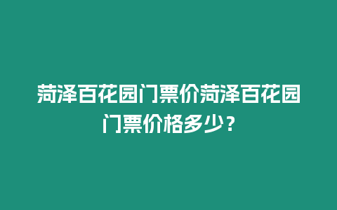 菏澤百花園門票價菏澤百花園門票價格多少？