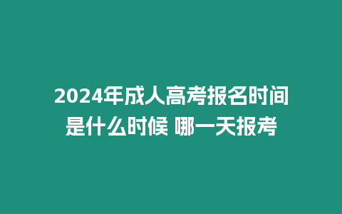 2024年成人高考報名時間是什么時候 哪一天報考