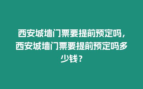 西安城墻門票要提前預(yù)定嗎，西安城墻門票要提前預(yù)定嗎多少錢？