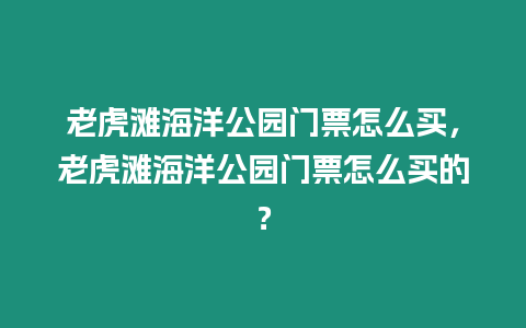 老虎灘海洋公園門票怎么買，老虎灘海洋公園門票怎么買的？