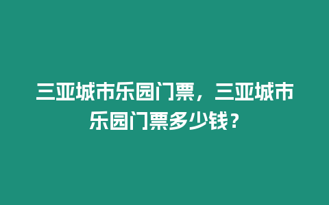 三亞城市樂園門票，三亞城市樂園門票多少錢？