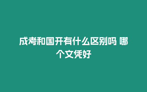 成考和國開有什么區別嗎 哪個文憑好