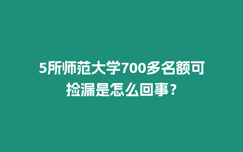 5所師范大學700多名額可撿漏是怎么回事？