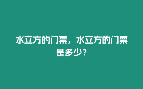 水立方的門票，水立方的門票是多少？