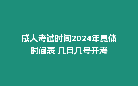 成人考試時間2024年具體時間表 幾月幾號開考