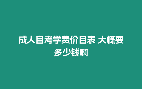 成人自考學(xué)費(fèi)價目表 大概要多少錢啊