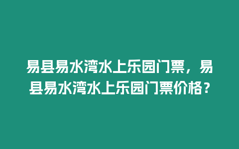 易縣易水灣水上樂園門票，易縣易水灣水上樂園門票價格？