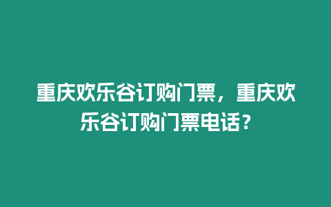 重慶歡樂谷訂購門票，重慶歡樂谷訂購門票電話？